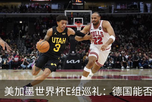 美加墨世界杯E组巡礼：德国能否走出小组出局的阴影？